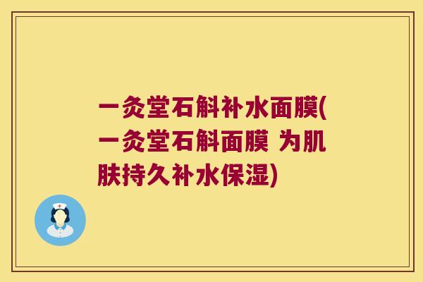一灸堂石斛补水面膜(一灸堂石斛面膜 为肌肤持久补水保湿)