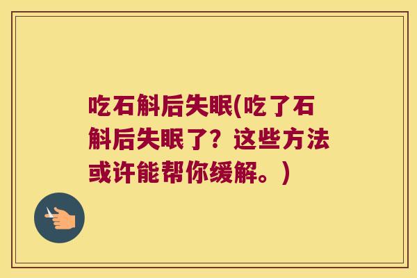 吃石斛后失眠(吃了石斛后失眠了？这些方法或许能帮你缓解。)