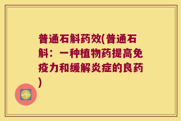 普通石斛药效(普通石斛：一种植物药提高免疫力和缓解炎症的良药)
