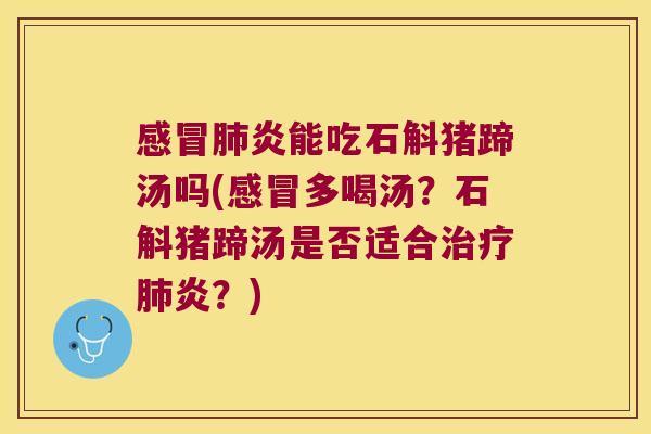 感冒肺炎能吃石斛猪蹄汤吗(感冒多喝汤？石斛猪蹄汤是否适合治疗肺炎？)