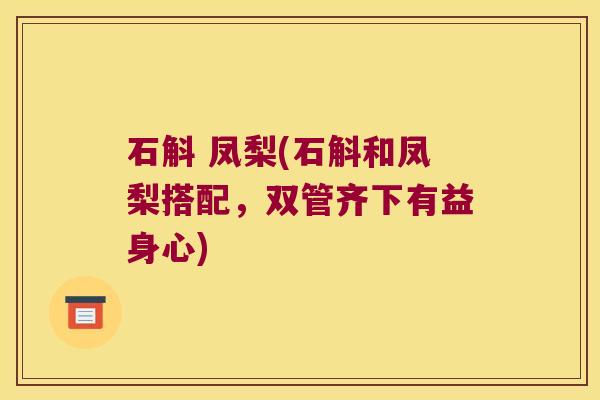 石斛 凤梨(石斛和凤梨搭配，双管齐下有益身心)