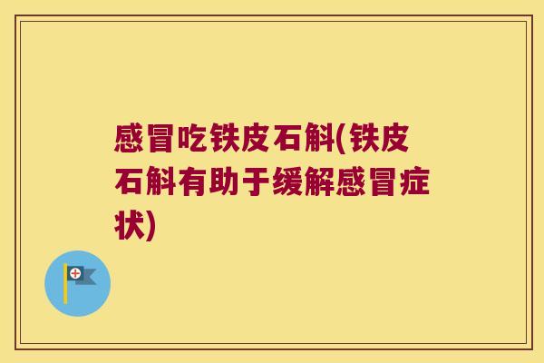 感冒吃铁皮石斛(铁皮石斛有助于缓解感冒症状)