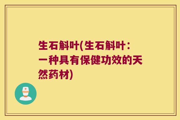 生石斛叶(生石斛叶：一种具有保健功效的天然药材)