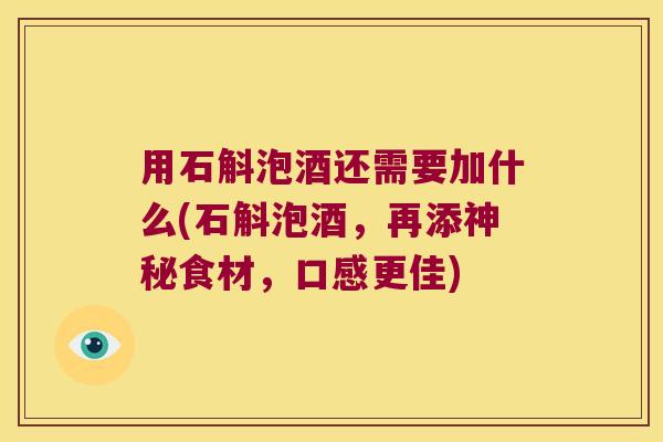 用石斛泡酒还需要加什么(石斛泡酒，再添神秘食材，口感更佳)