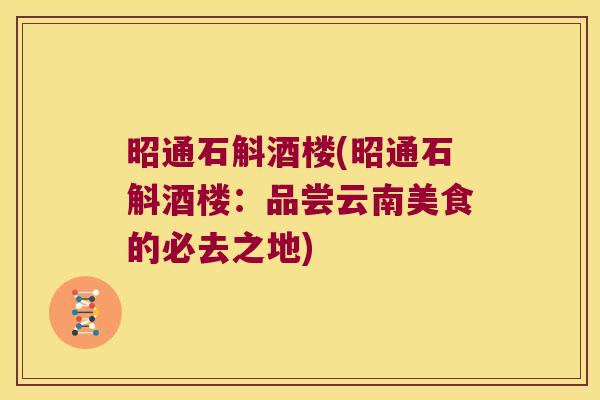 昭通石斛酒楼(昭通石斛酒楼：品尝云南美食的必去之地)
