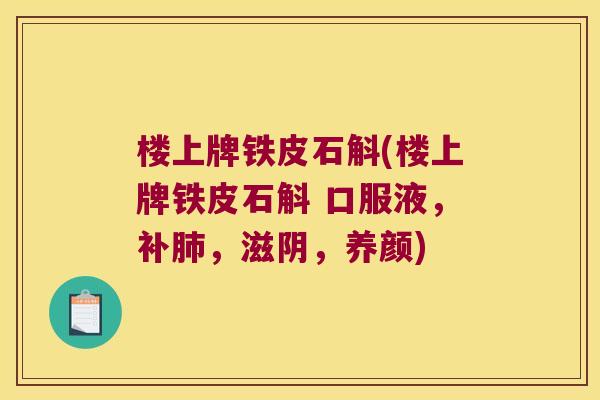楼上牌铁皮石斛(楼上牌铁皮石斛 口服液，补肺，滋阴，养颜)