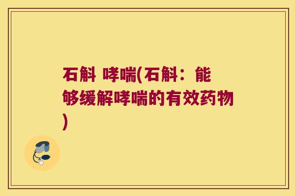 石斛 哮喘(石斛：能够缓解哮喘的有效药物)