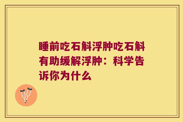睡前吃石斛浮肿吃石斛有助缓解浮肿：科学告诉你为什么