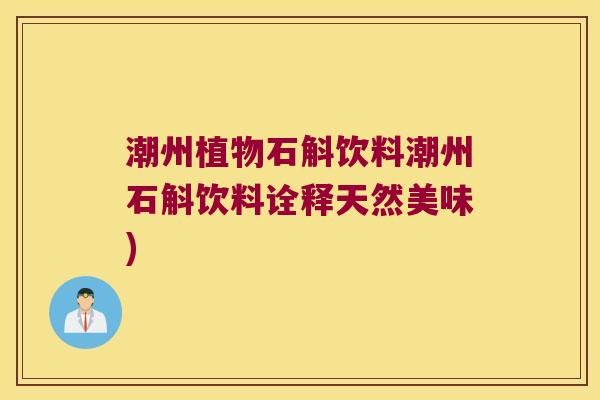 潮州植物石斛饮料潮州石斛饮料诠释天然美味)