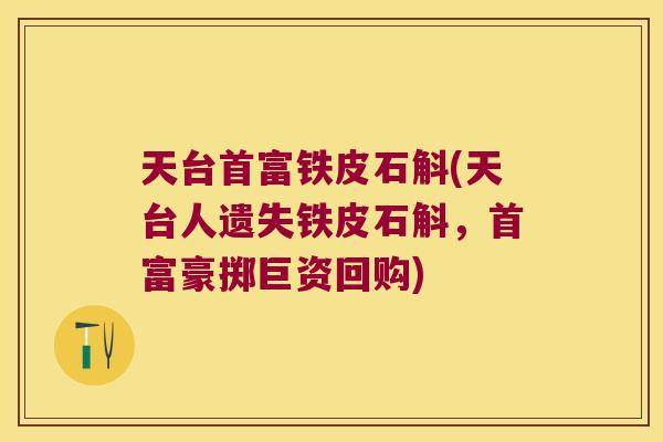 天台首富铁皮石斛(天台人遗失铁皮石斛，首富豪掷巨资回购)