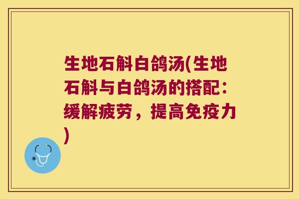 生地石斛白鸽汤(生地石斛与白鸽汤的搭配：缓解疲劳，提高免疫力)