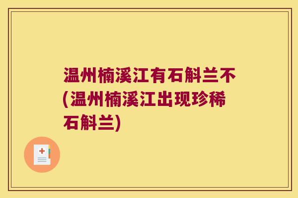 温州楠溪江有石斛兰不(温州楠溪江出现珍稀石斛兰)