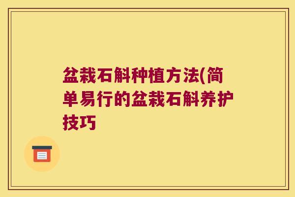 盆栽石斛种植方法(简单易行的盆栽石斛养护技巧