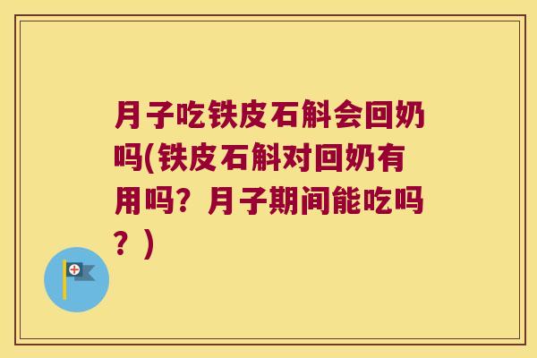 月子吃铁皮石斛会回奶吗(铁皮石斛对回奶有用吗？月子期间能吃吗？)