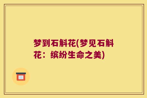 梦到石斛花(梦见石斛花：缤纷生命之美)