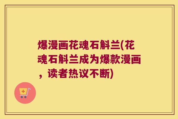爆漫画花魂石斛兰(花魂石斛兰成为爆款漫画,读者热议不断) 爆漫画花魂石斛兰(花魂石斛兰成为爆款漫画,读者热议不断)