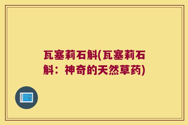 瓦塞莉石斛(瓦塞莉石斛：神奇的天然草药)