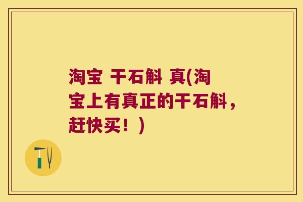 淘宝 干石斛 真(淘宝上有真正的干石斛，赶快买！)