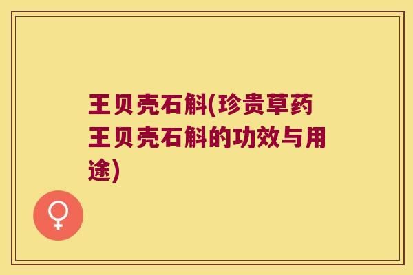 王贝壳石斛(珍贵草药王贝壳石斛的功效与用途)
