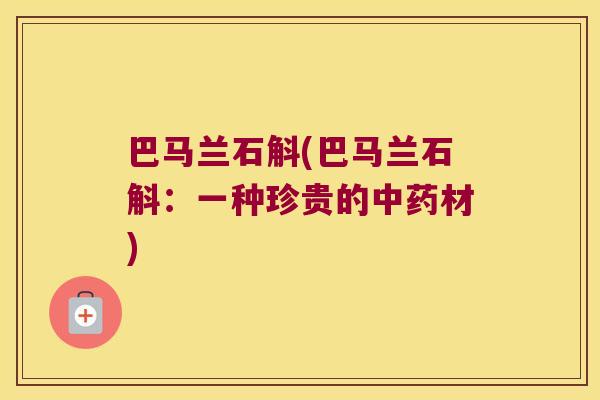 巴马兰石斛(巴马兰石斛：一种珍贵的中药材)