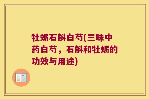牡蛎石斛白芍(三味中药白芍，石斛和牡蛎的功效与用途)