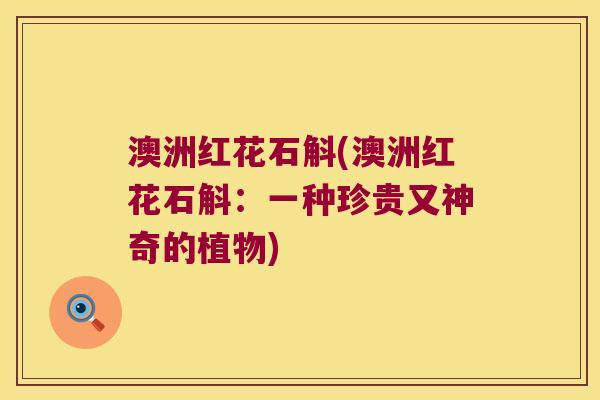 澳洲红花石斛(澳洲红花石斛：一种珍贵又神奇的植物)