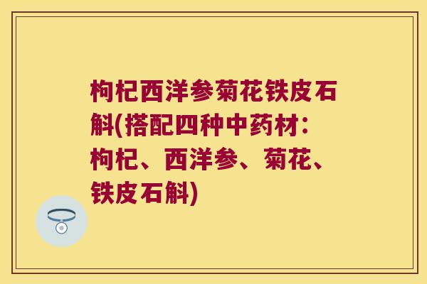 枸杞西洋参菊花铁皮石斛(搭配四种中药材：枸杞、西洋参、菊花、铁皮石斛)