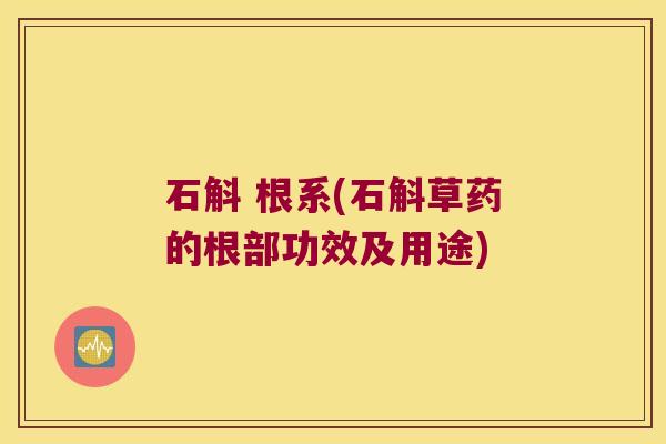 石斛 根系(石斛草药的根部功效及用途)