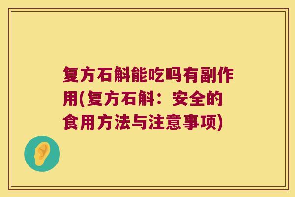 复方石斛能吃吗有副作用(复方石斛：安全的食用方法与注意事项)