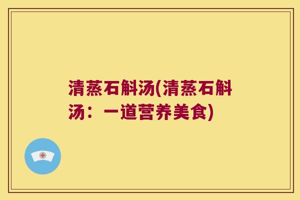 清蒸石斛汤(清蒸石斛汤：一道营养美食)