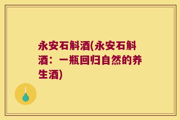 永安石斛酒(永安石斛酒：一瓶回归自然的养生酒)