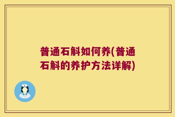 普通石斛如何养(普通石斛的养护方法详解) 普通石斛如何养(普通石斛的养护方法详解)
