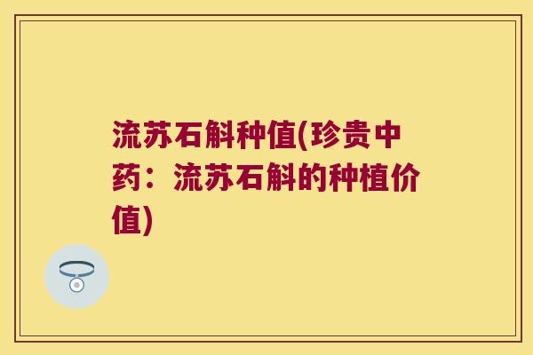 流苏石斛种值(珍贵中药：流苏石斛的种植价值)