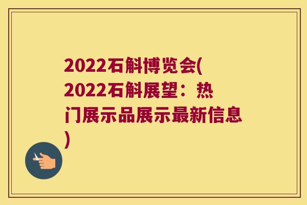 2022石斛博览会(2022石斛展望：热门展示品展示最新信息)