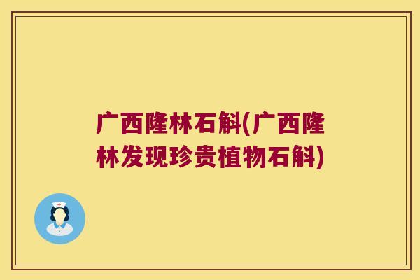 广西隆林石斛(广西隆林发现珍贵植物石斛)