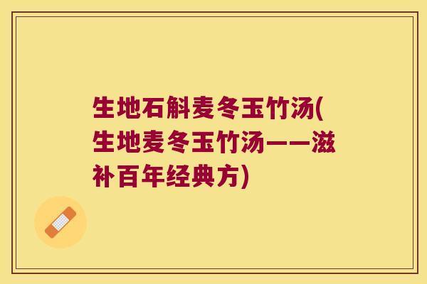 生地石斛麦冬玉竹汤(生地麦冬玉竹汤——滋补百年经典方)