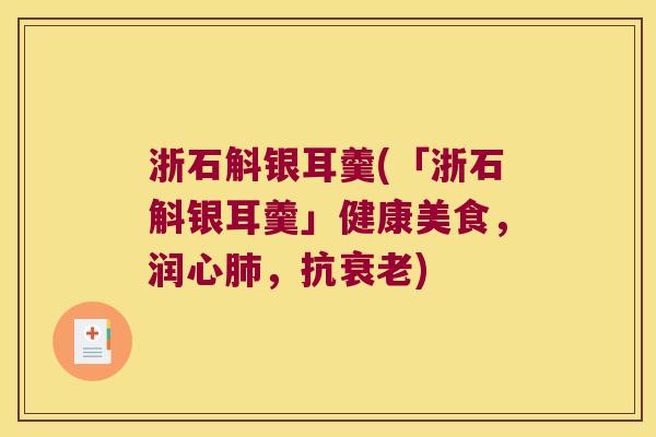 浙石斛银耳羹(「浙石斛银耳羹」健康美食，润心肺，抗衰老)