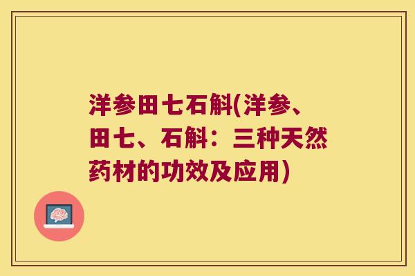 洋参田七石斛(洋参、田七、石斛：三种天然药材的功效及应用)
