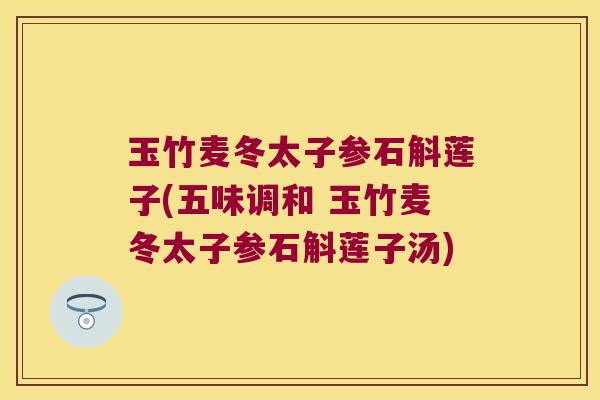 玉竹麦冬太子参石斛莲子(五味调和 玉竹麦冬太子参石斛莲子汤)