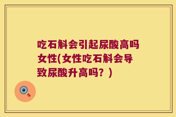 吃石斛会引起尿酸高吗女性(女性吃石斛会导致尿酸升高吗？)