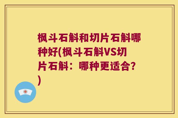 枫斗石斛和切片石斛哪种好(枫斗石斛VS切片石斛：哪种更适合？)