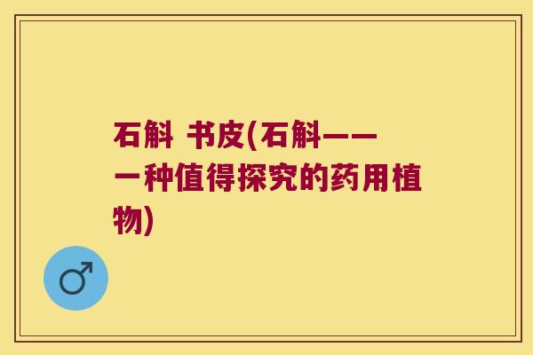 石斛 书皮(石斛——一种值得探究的药用植物) 石斛 书皮(石斛——一种值得探究的药用植物)