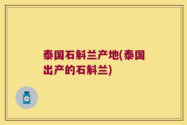 泰国石斛兰产地(泰国出产的石斛兰)
