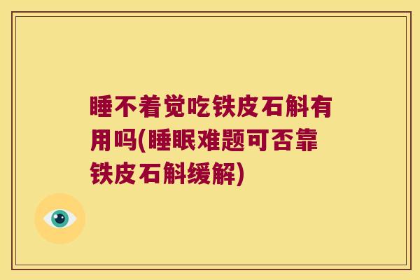 睡不着觉吃铁皮石斛有用吗(睡眠难题可否靠铁皮石斛缓解)