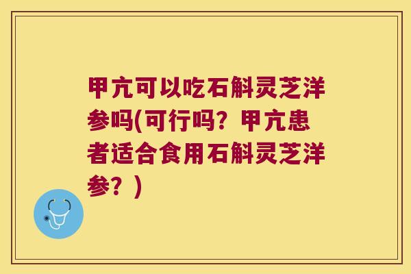 甲亢可以吃石斛灵芝洋参吗(可行吗？甲亢患者适合食用石斛灵芝洋参？)