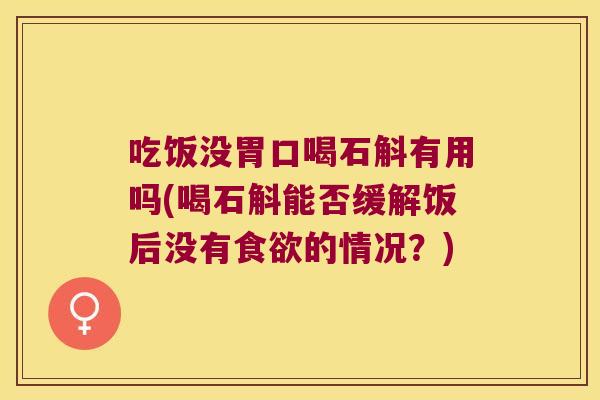 吃饭没胃口喝石斛有用吗(喝石斛能否缓解饭后没有食欲的情况？)