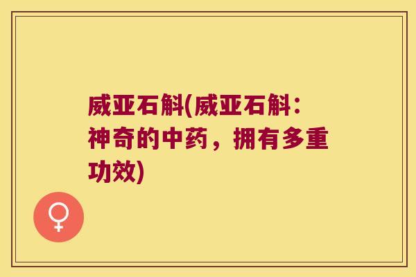 威亚石斛(威亚石斛：神奇的中药，拥有多重功效)