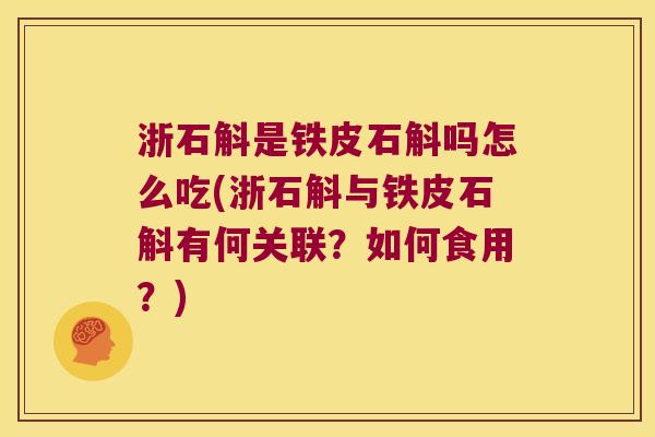 浙石斛是铁皮石斛吗怎么吃(浙石斛与铁皮石斛有何关联？如何食用？)