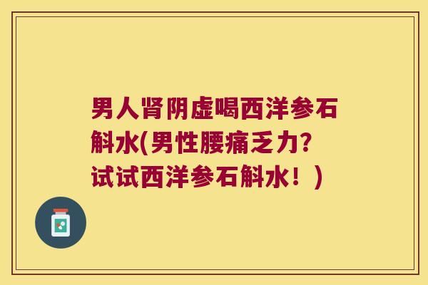 男人肾阴虚喝西洋参石斛水(男性腰痛乏力？试试西洋参石斛水！)