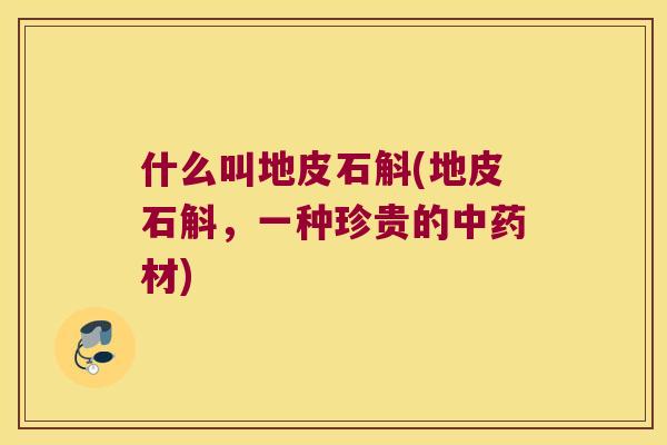 什么叫地皮石斛(地皮石斛，一种珍贵的中药材)